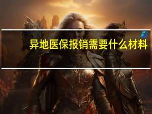 异地医保报销需要什么材料