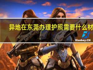 异地在东莞办理护照需要什么材料