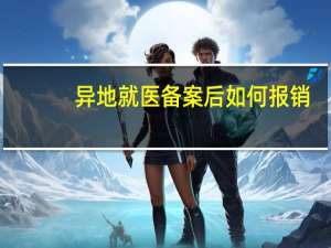 异地就医备案后如何报销