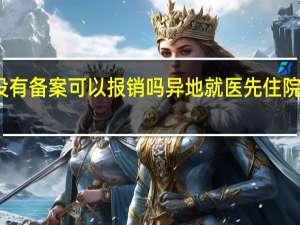异地就医没有备案可以报销吗 异地就医先住院后备案能报销吗