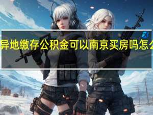 异地缴存公积金可以南京买房吗　怎么提取