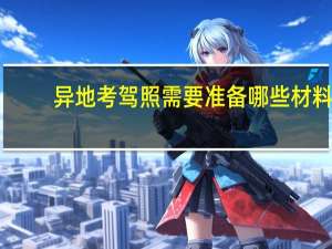 异地考驾照需要准备哪些材料