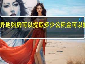 异地购房可以提取多少公积金　可以提几次