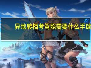 异地转档考驾照需要什么手续