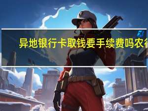 异地银行卡取钱要手续费吗农行（异地银行卡取钱要手续费吗）
