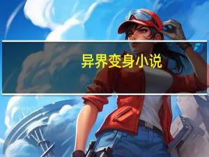 异界变身小说（异界变身小说）