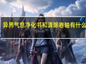 异界气息净化书和清除卷轴有什么区别（异界气息净化书和清除卷轴区别）