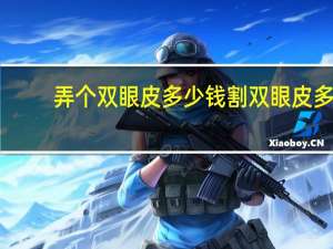 弄个双眼皮多少钱 割双眼皮多少钱大概