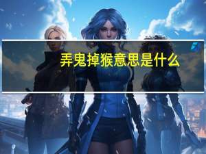 弄鬼掉猴意思是什么