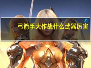 弓箭手大作战什么武器厉害