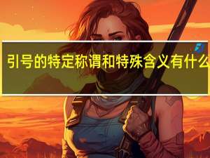引号的特定称谓和特殊含义有什么区别