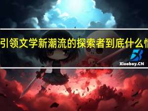 引领文学新潮流的探索者 到底什么情况嘞