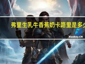 弗里生乳牛 香蕉奶卡路里是多少