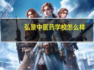 弘景中医药学校怎么样