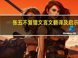 张五不复猎文言文翻译及启示（张五不复猎）