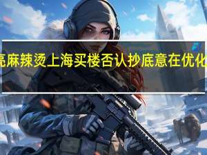 张亮麻辣烫上海买楼否认抄底 意在优化办公环境