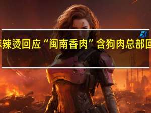 张亮麻辣烫回应“闽南香肉”含狗肉 总部回应正在核实
