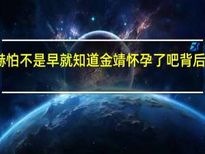 张凌赫怕不是早就知道金靖怀孕了吧 背后故事引热议