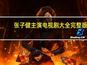 张子健主演电视剧大全完整版（张子健主演电视剧大全）