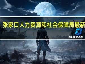 张家口人力资源和社会保障局最新招聘（张家口人力资源和社会保障局）