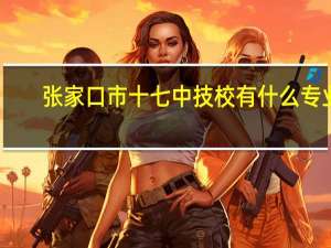 张家口市十七中技校有什么专业