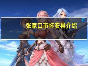 张家口市怀安县介绍（怀安县-张家口市下辖县简介）