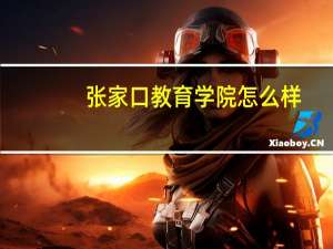 张家口教育学院怎么样
