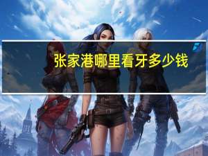 张家港哪里看牙多少钱？张家港牙科医院补牙价格是多少