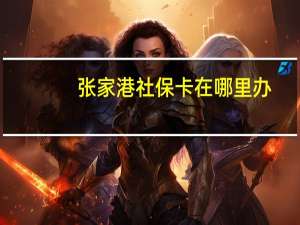 张家港社保卡在哪里办