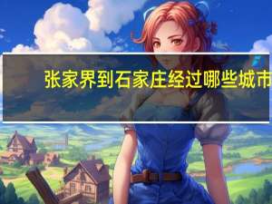张家界到石家庄经过哪些城市