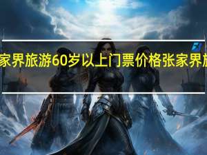 张家界旅游60岁以上门票价格 张家界旅游报价