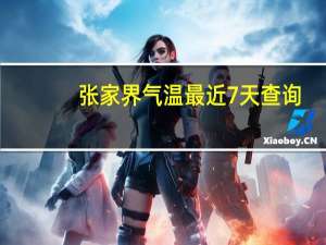 张家界气温最近7天查询（张家界气温）