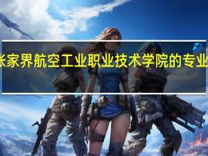 张家界航空工业职业技术学院的专业有哪些