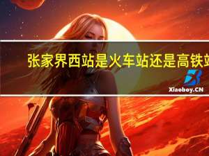 张家界西站是火车站还是高铁站