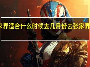 张家界适合什么时候去几月份去张家界旅游最好