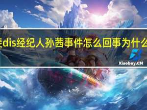 张小斐dis经纪人孙茜事件怎么回事 为什么张小斐哭了？