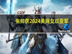 张帅获2024美网女双亚军，她说“下次再战” 四度冲击大满贯荣耀