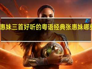 张惠妹三首好听的粤语经典 张惠妹哪些歌好听