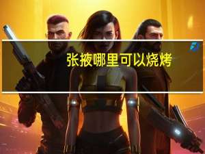 张掖哪里可以烧烤