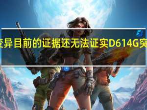张文宏谈病毒变异 目前的证据还无法证实D614G突变病毒株的毒性更强