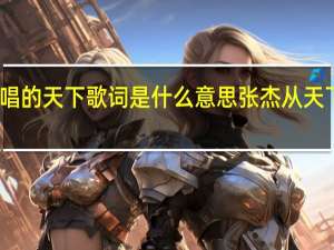 张杰唱的天下歌词是什么意思 张杰从天下唱到天上