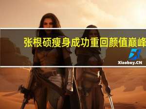 张根硕瘦身成功重回颜值巅峰
