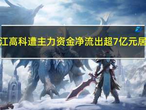 张江高科遭主力资金净流出超7亿元居首