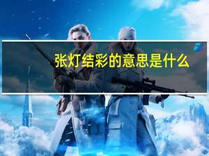 张灯结彩的意思是什么（张灯结彩的张是什么意思）