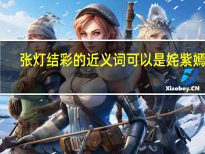 张灯结彩的近义词可以是姹紫嫣红（张灯结彩的近义词）