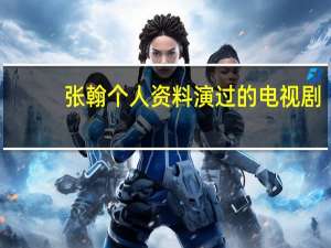张翰个人资料演过的电视剧（张翰个人资料）