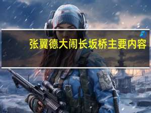 张翼德大闹长坂桥主要内容（张翼德大闹长坂桥）