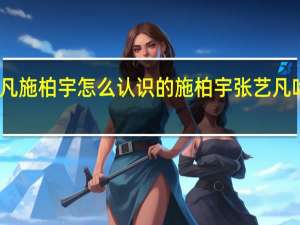 张艺凡施柏宇怎么认识的 施柏宇张艺凡吻戏引热议