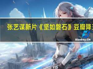 张艺谋新片《坚如磐石》豆瓣降至6.6分 网友：没抖音片段好看系列