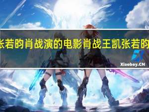 张若昀肖战演的电影 肖战王凯张若昀睡着了